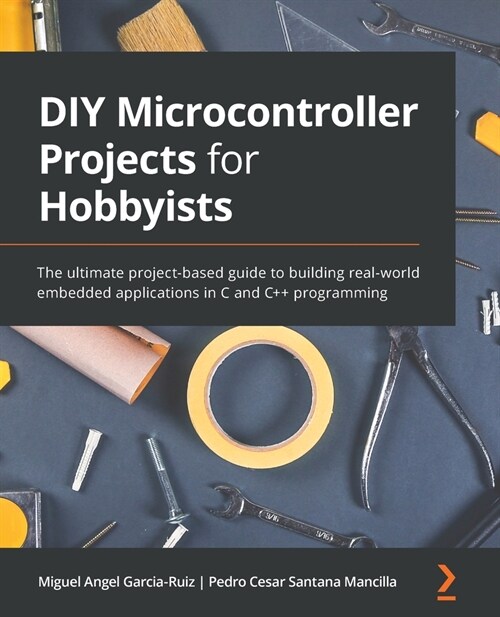 DIY Microcontroller Projects for Hobbyists : The ultimate project-based guide to building real-world embedded applications in C and C++ programming (Paperback)