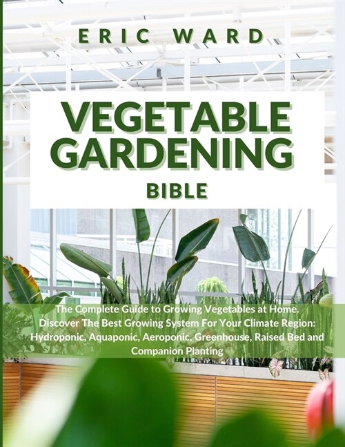 Vegetable Gardening Bible: The Complete Guide to Growing Vegetables at Home. Discover The Best Growing System For Your Climate Region: Hydroponic (Paperback)