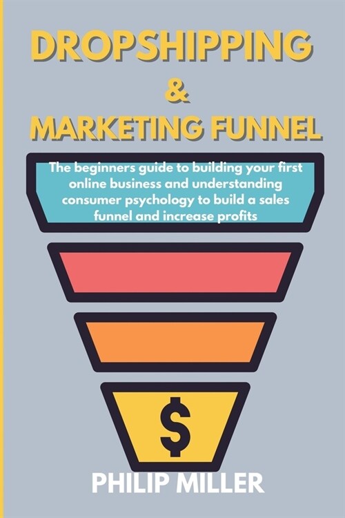 Dropshipping and Marketing Funnel: The beginners guide to building your first online business and understanding consumer psychology to build a sales f (Paperback)