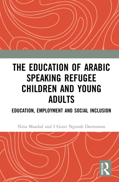 The Education of Arabic Speaking Refugee Children and Young Adults : Education, Employment and Social Inclusion (Hardcover)