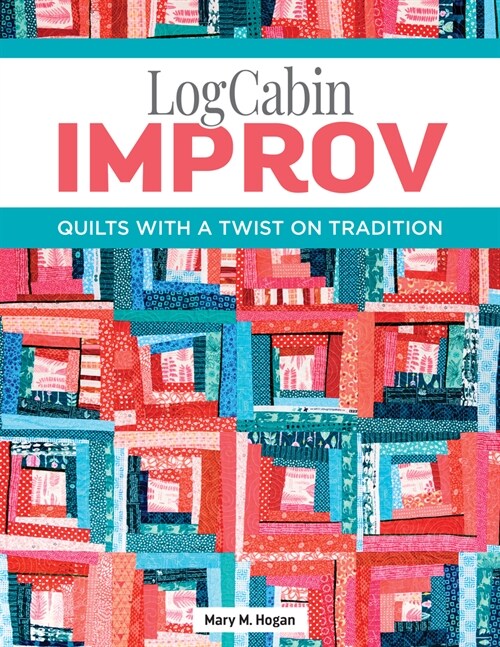 Log Cabin Improv: Quilts with a Twist on Tradition (Paperback)