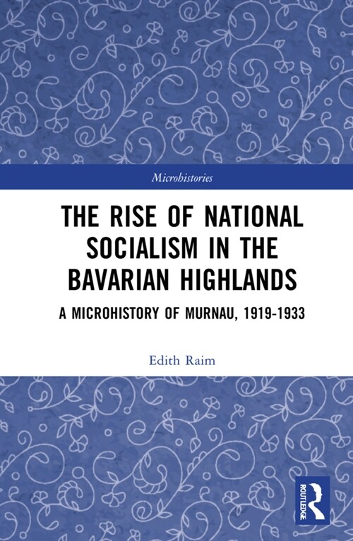 The Rise of National Socialism in the Bavarian Highlands : A Microhistory of Murnau, 1919-1933 (Hardcover)