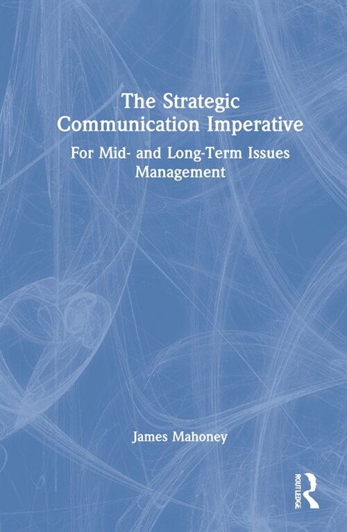 The Strategic Communication Imperative : For Mid- and Long-Term Issues Management (Hardcover)