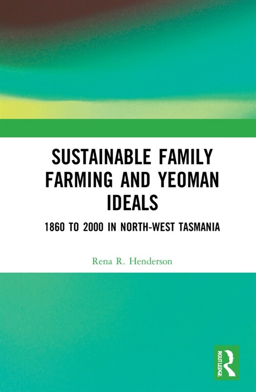 Sustainable Family Farming and Yeoman Ideals : 1860 to 2000 in North-West Tasmania (Hardcover)