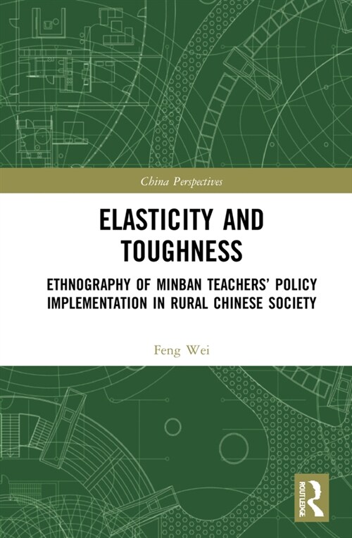 Elasticity and Toughness : Ethnography of Minban Teachers’ Policy Implementation in Rural Chinese Society (Hardcover)