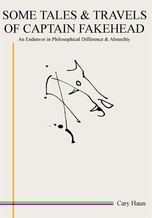 Some Tales & Travels of Captain Fakehead: An Endeavor in Philosophical Difference & Absurdity (Hardcover)