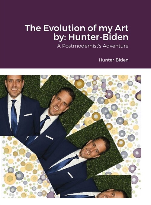 The Evolution of my Art by: Hunter-Biden: A Postmodernists Adventure (Hardcover)