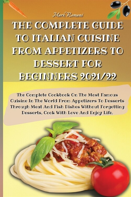 The Complete Guide to Italian Cuisine from Appetizers to Dessert for Beginners 2021/22: The Complete Cookbook On The Most Famous Cuisine In The World (Paperback)