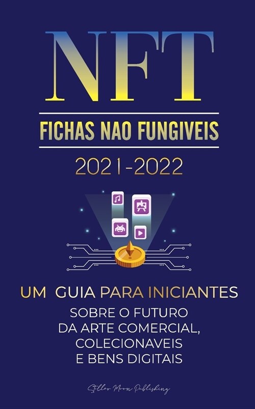 NFT (Fichas N? Fung?eis) 2021-2022: Um Guia para Iniciantes Sobre o Futuro da Arte Comercial, Colecion?eis e Bens Digitais (OpenSea, Rarible, Crypt (Paperback)