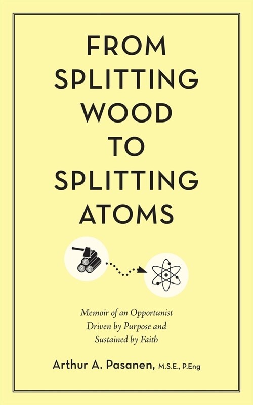 From Splitting Wood to Splitting Atoms: Memoir of an Opportunist Driven by Purpose and Sustained by Faith (Paperback)