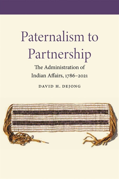 Paternalism to Partnership: The Administration of Indian Affairs, 1786-2021 (Hardcover)