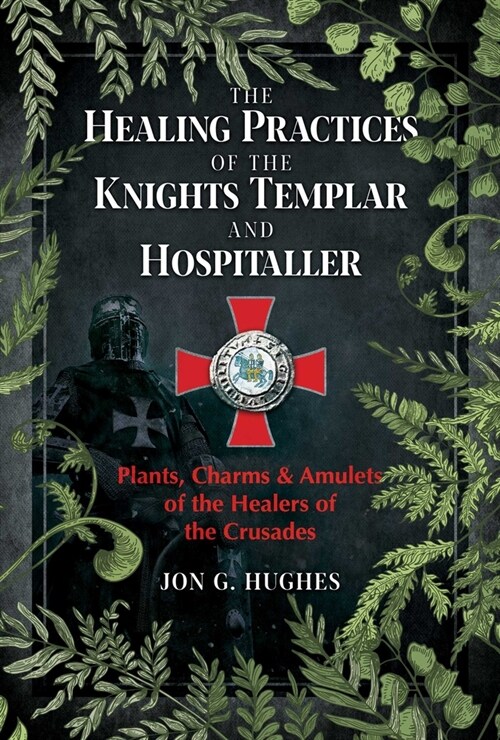 The Healing Practices of the Knights Templar and Hospitaller: Plants, Charms, and Amulets of the Healers of the Crusades (Paperback)