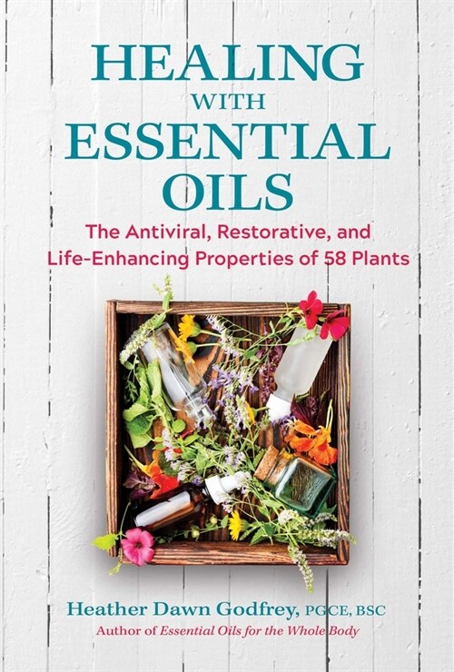 Healing with Essential Oils: The Antiviral, Restorative, and Life-Enhancing Properties of 58 Plants (Paperback)