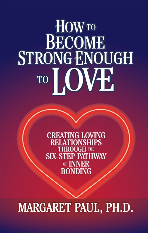 How to Become Strong Enough to Love: Creating Loving Relationships Through the Six-Step Pathway of Inner Bonding (Hardcover)