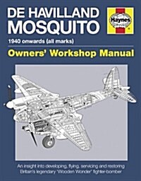 de Havilland Mosquito Owners Workshop Manual : An insight into developing, flying, servicing and restoring Britains Wooden Wonder fighter-bomber (Hardcover)