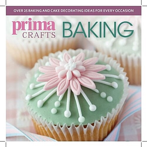 Prima Crafts Baking : Over 25 Baking and Cake Decorating Ideas for Every Occasion (Paperback)