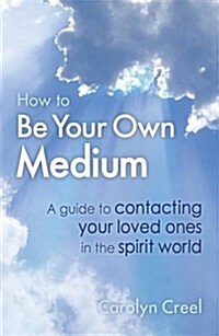 How To Be Your Own Medium : A Guide to Contacting Your Loved Ones in the Spirit World (Paperback)