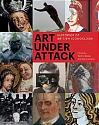 Art Under Attack : Histories of British Iconoclasm (Paperback)