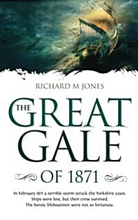 The Great Gale of 1871 : In February 1871 a Terrible Storm Struck the Yorkshire Coast. Ships Were Lost, but Their Crew Survived. The Heroic Lifeboatme (Paperback)