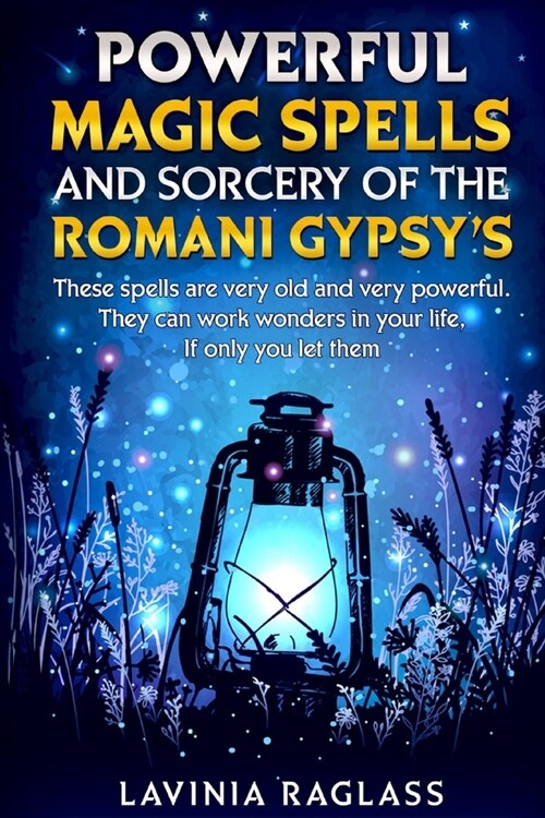 Powerful Magic Spells And Sorcery Of The Romani Gypsies. Create A Better Life Through Magic.: These Spells Are Very Old And Very Powerful. They Can Wo (Paperback)