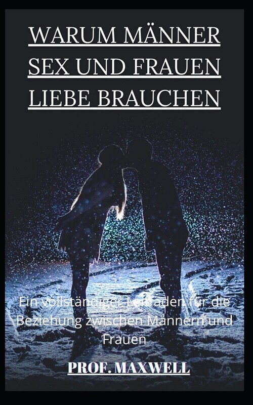 WARUM MANNER SEX UND FRAUEN LIEBE BRAUCHEN : Ein vollstandiger Leitfaden fur die Beziehung zwischen Mannern und Frauen (Paperback)