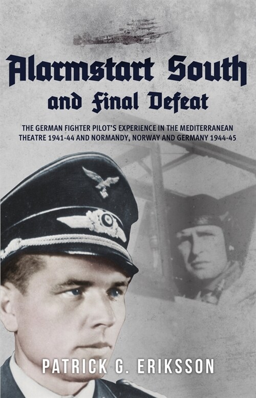 Alarmstart South and Final Defeat : The German Fighter Pilots Experience in the Mediterranean Theatre 1941-44 and Normandy, Norway and Germany 1944-4 (Paperback)