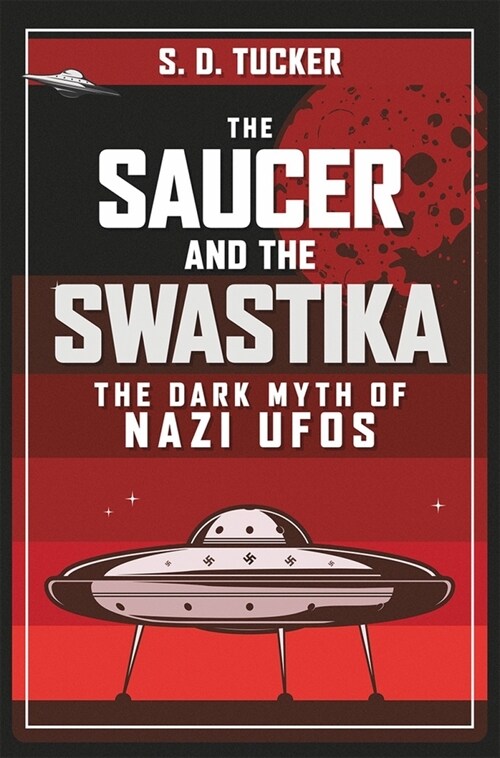 The Saucer and the Swastika : The Dark Myth of Nazi UFOs (Hardcover)