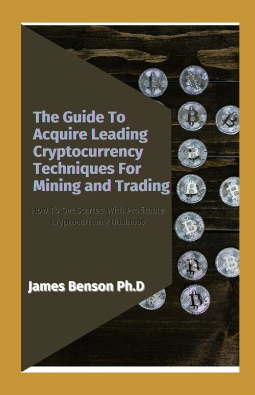 The Guide To Acquire Leading Cryptocurrency Techniques For Mining and Trading: How To Get Started With Profitable Cryptocurrency Business (Paperback)