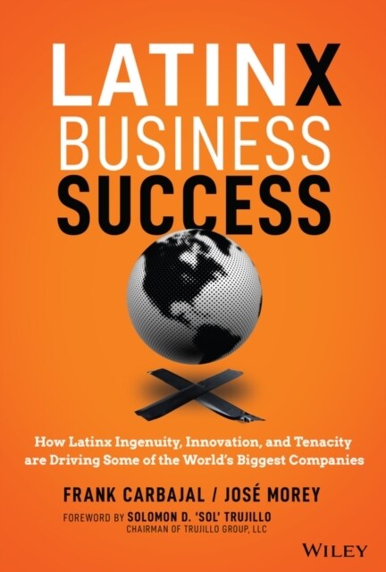 Latinx Business Success: How Latinx Ingenuity, Innovation, and Tenacity Are Driving Some of the Worlds Biggest Companies (Hardcover)