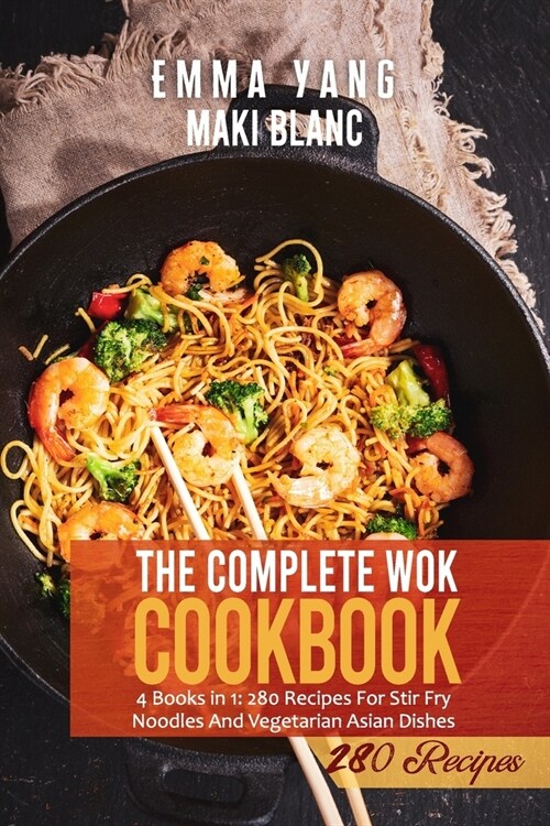 The Complete Wok Cookbook: 4 Books in 1: 280 Recipes For Stir Fry Noodles And Vegetarian Asian Dishes (Paperback)