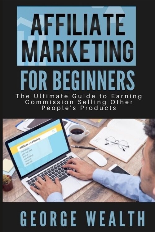 Affiliate Marketing For Beginners : The Ultimate Guide to Earning Commission Selling Other Peoples Products (Paperback)