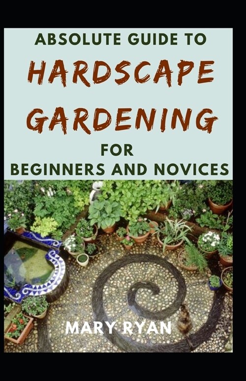 Absolute Guide To Hardscape Gardening For Beginners And Novices (Paperback)