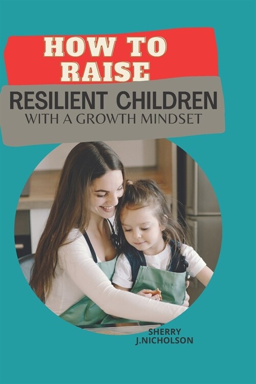 How to Raise Resilient Children with a growth Mindset: The art of instilling Self-discipline, Independence, Compassion, Self love and Emotional intell (Paperback)