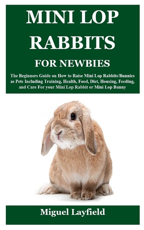 Mini Lop Rabbits for Newbies: The Beginners Guide on How to Raise Mini Lop Rabbits/Bunnies as Pets Including Training, Health, Food, Diet, Housing, (Paperback)