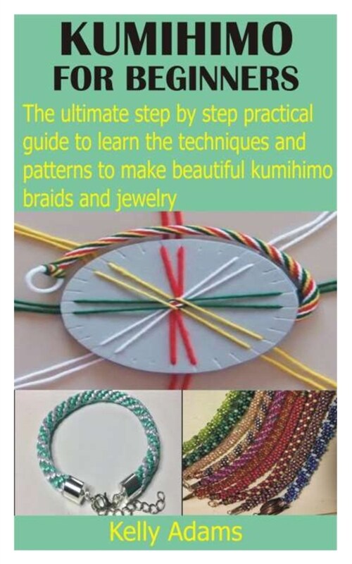 Kumihimo for Beginners: The ultimate step by step practical guide to learn the techniques and patterns to make beautiful kumihimo braids and j (Paperback)