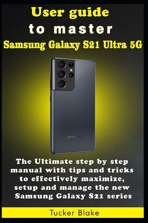 User guide to master Samsung Galaxy S21 Ultra 5G: The Ultimate step by step manual with tips and tricks to effectively maximize, setup and manage the (Paperback)