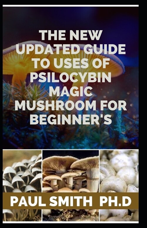 THE NEW UPDATED GUIDE TO USES OF PSILOCYBIN MAGIC MUSHROOM FOR BEGINNERS (Paperback)