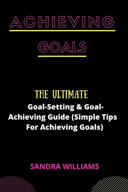 Achieving Goals: The Ultimate Goal-Setting & Goal-Achieving Guide (Simple Tips For Achieving Goals) (Paperback)