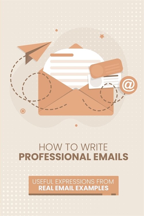 How to Write Professional Emails: Useful Examples from Real Email Exchanges (Paperback)