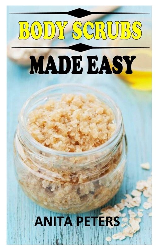 Body Scrubs Made Easy: The complete body scrub recipes book for everyone (Paperback)