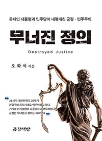 무너진 정의 =문재인 대통령과 민주당이 내팽개친 공정과 민주주의 /Destroyed justice 