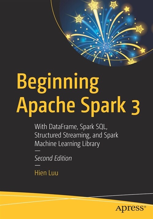 Beginning Apache Spark 3: With Dataframe, Spark Sql, Structured Streaming, and Spark Machine Learning Library (Paperback, 2)