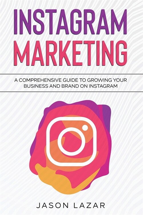 Instagram Marketing: A Comprehensive Guide to Growing Your Brand on Instagram (Paperback)