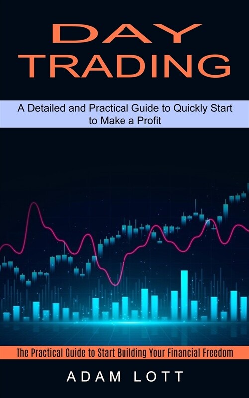 Day Trading: The Practical Guide to Start Building Your Financial Freedom (A Detailed and Practical Guide to Quickly Start to Make (Paperback)