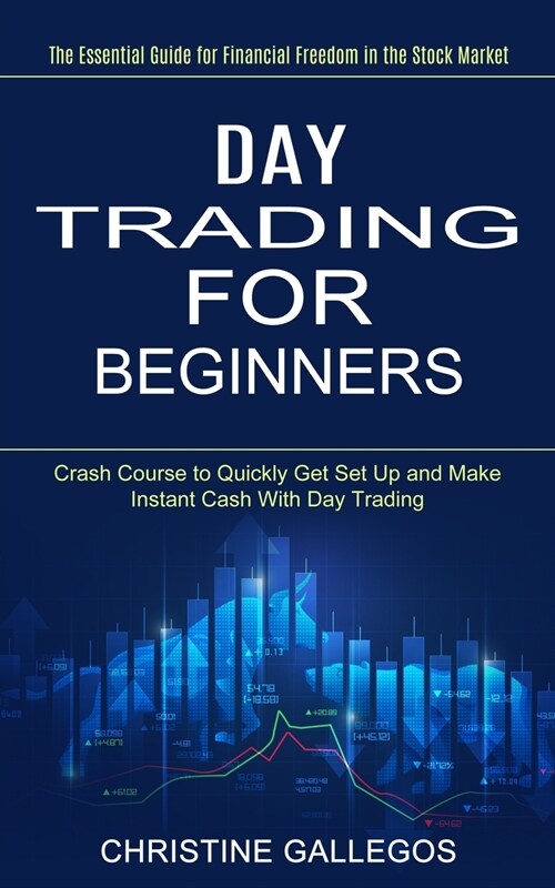 Day Trading for Beginners: The Essential Guide for Financial Freedom in the Stock Market (Crash Course to Quickly Get Set Up and Make Instant Cas (Paperback)