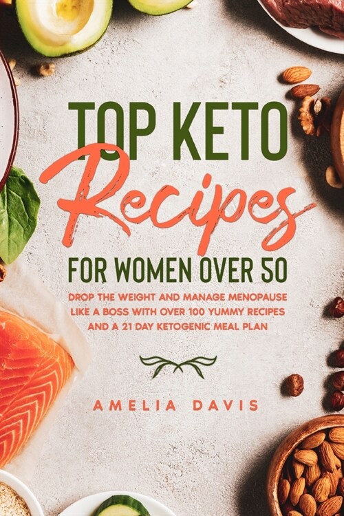 Top Keto Recipes For Women Over 50: Drop the Weight and Manage Menopause Like a Boss with Over 100 Yummy Recipes and a 21 Day Ketogenic Meal Plan (Paperback)