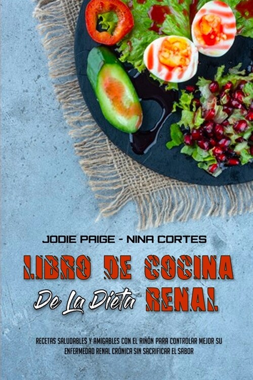 Libro De Cocina De La Dieta Renal: Recetas Saludables Y Amigables Con El Ri憎n Para Controlar Mejor Su Enfermedad Renal Cr?ica Sin Sacrificar El Sabo (Paperback)