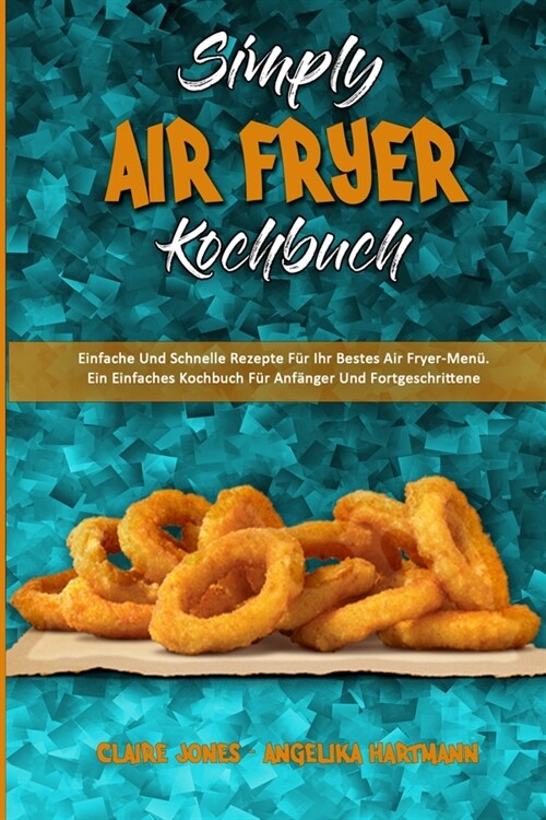 Simply Air Fryer Kochbuch: Einfache Und Schnelle Rezepte F? Ihr Bestes Air Fryer-Men? Ein Einfaches Kochbuch F? Anf?ger Und Fortgeschrittene (Paperback)