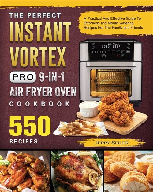 The Perfect Instant Vortex Pro 9-in-1 Air Fryer Oven Cookbook: A Practical And Effective Guide To 550 Effortless and Mouth-watering Recipes For The Fa (Paperback)