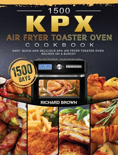 1500 KPX Air Fryer Toaster Oven Cookbook: 1500 Days Easy, Quick and Delicious KPX Air Fryer Toaster Oven Recipes on A Budget (Hardcover)